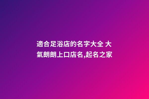 適合足浴店的名字大全 大氣朗朗上口店名,起名之家-第1張-店鋪起名-玄機(jī)派